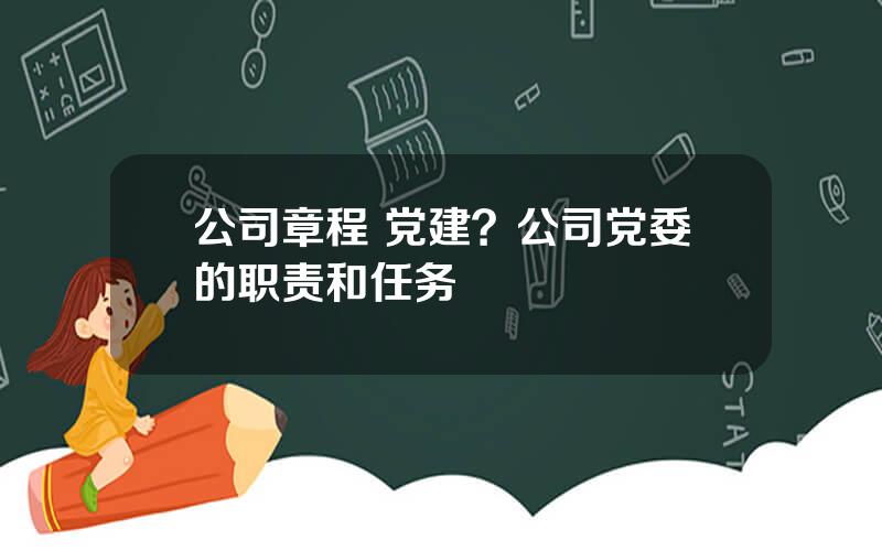 公司章程 党建？公司党委的职责和任务